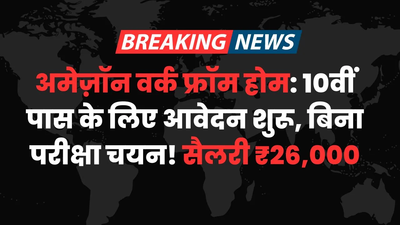 अमेज़ॉन वर्क फ्रॉम होम: 10वीं पास के लिए आवेदन शुरू, बिना परीक्षा चयन! सैलरी ₹26,000